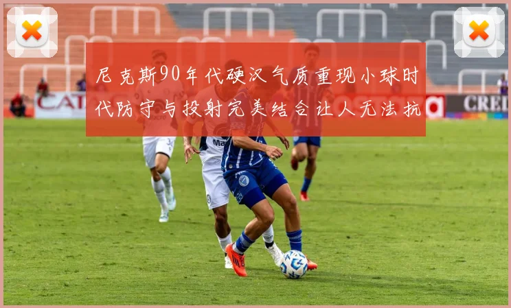 尼克斯90年代硬汉气质重现小球时代防守与投射完美结合让人无法抗拒