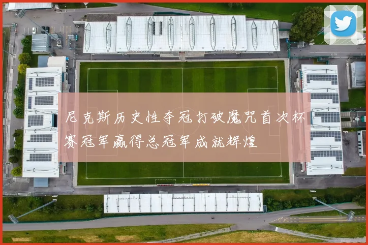 尼克斯历史性夺冠打破魔咒首次杯赛冠军赢得总冠军成就辉煌