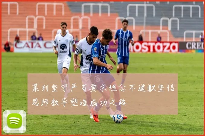 莱利坚守严苛要求理念不道歉坚信恩师教导塑造成功之路