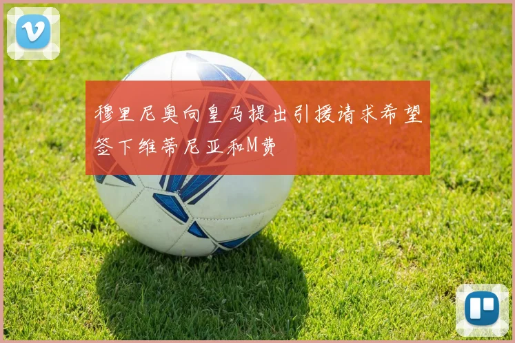 穆里尼奥向皇马提出引援请求希望签下维蒂尼亚和M费