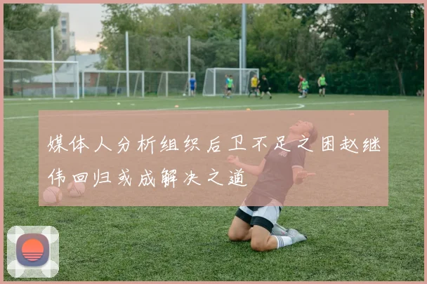 媒体人分析组织后卫不足之困赵继伟回归或成解决之道